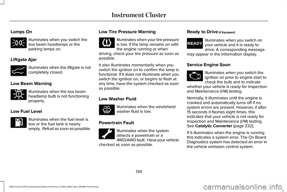 LINCOLN CORSAIR 2022  Owners Manual Lamps On
Illuminates when you switch the
low beam headlamps or the
parking lamps on.
Liftgate Ajar Illuminates when the liftgate is not
completely closed.
Low Beam Warning Illuminates when the low bea