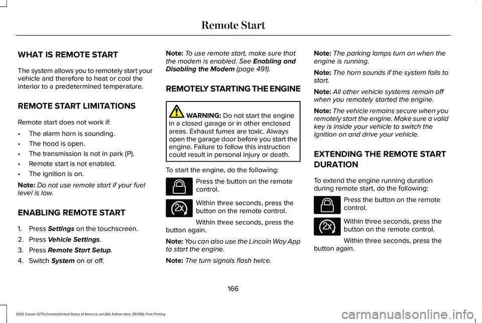 LINCOLN CORSAIR 2022  Owners Manual WHAT IS REMOTE START
The system allows you to remotely start your
vehicle and therefore to heat or cool the
interior to a predetermined temperature.
REMOTE START LIMITATIONS
Remote start does not work