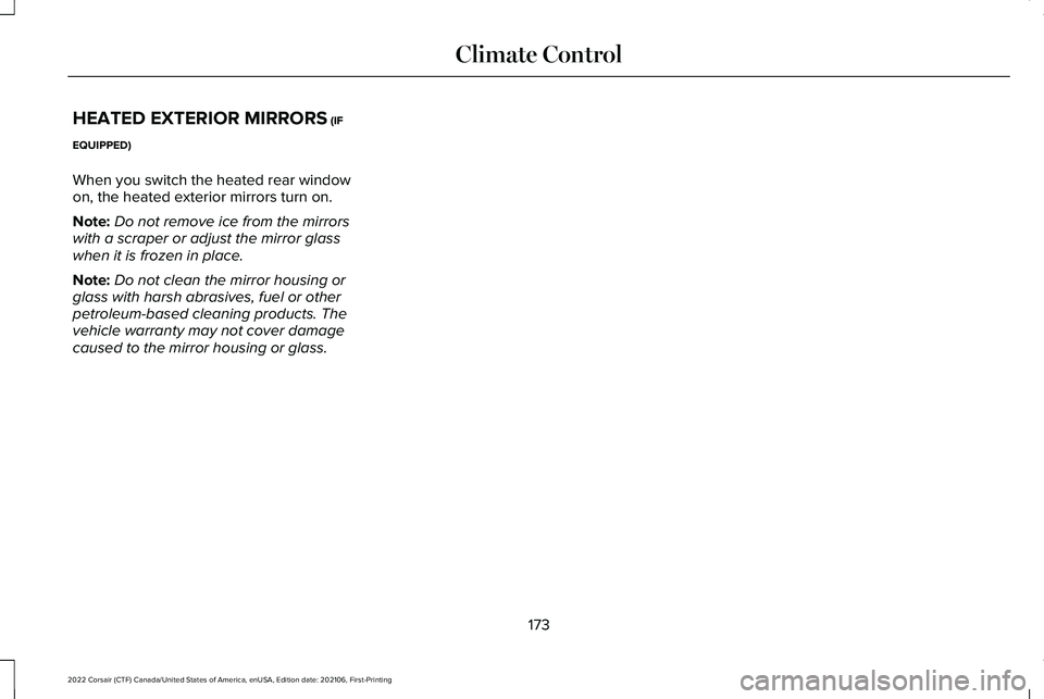 LINCOLN CORSAIR 2022  Owners Manual HEATED EXTERIOR MIRRORS (IF
EQUIPPED)
When you switch the heated rear window
on, the heated exterior mirrors turn on.
Note: Do not remove ice from the mirrors
with a scraper or adjust the mirror glass
