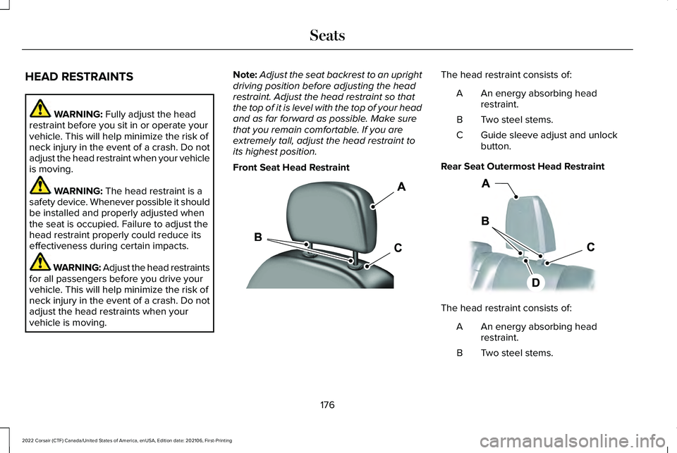 LINCOLN CORSAIR 2022  Owners Manual HEAD RESTRAINTS
WARNING: Fully adjust the head
restraint before you sit in or operate your
vehicle. This will help minimize the risk of
neck injury in the event of a crash. Do not
adjust the head rest