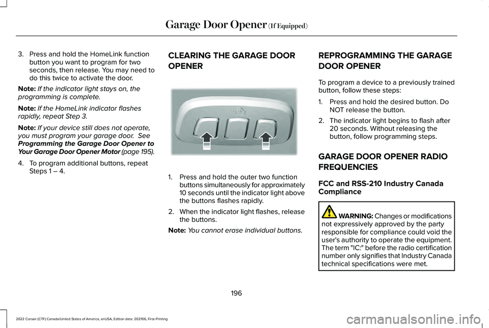 LINCOLN CORSAIR 2022  Owners Manual 3. Press and hold the HomeLink function
button you want to program for two
seconds, then release. You may need to
do this twice to activate the door.
Note: If the indicator light stays on, the
program