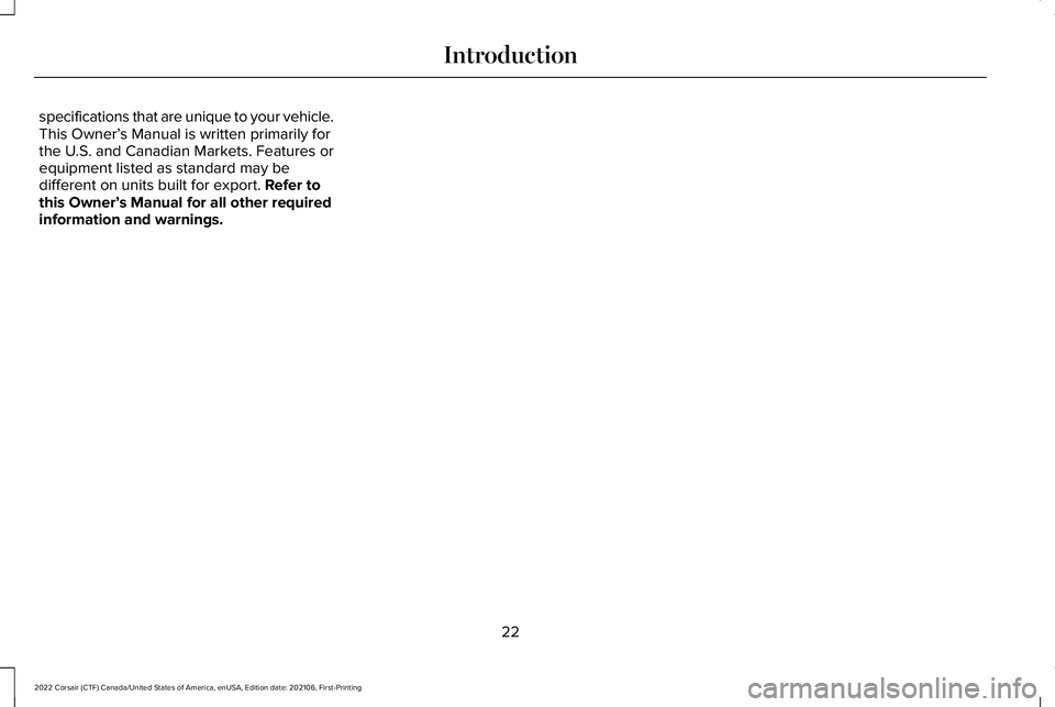 LINCOLN CORSAIR 2022  Owners Manual specifications that are unique to your vehicle.
This Owner’
s Manual is written primarily for
the U.S. and Canadian Markets. Features or
equipment listed as standard may be
different on units built 