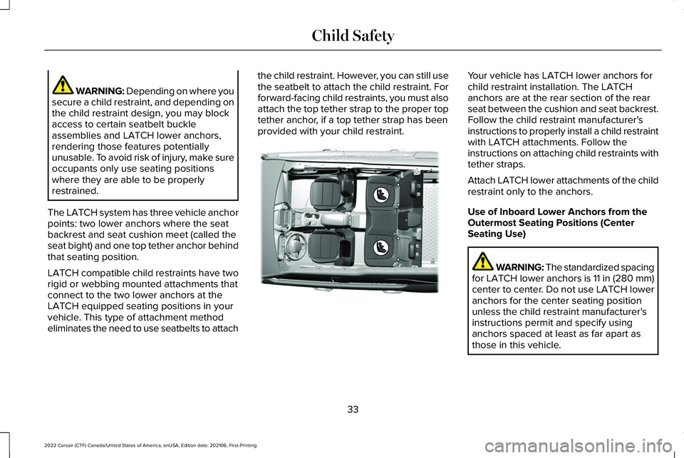 LINCOLN CORSAIR 2022  Owners Manual WARNING: Depending on where you
secure a child restraint, and depending on
the child restraint design, you may block
access to certain seatbelt buckle
assemblies and LATCH lower anchors,
rendering tho