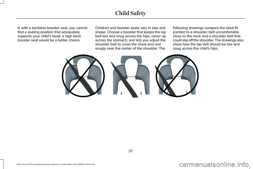 LINCOLN CORSAIR 2022  Owners Manual If, with a backless booster seat, you cannot
find a seating position that adequately
supports your child's head, a high back
booster seat would be a better choice.
Children and booster seats vary 