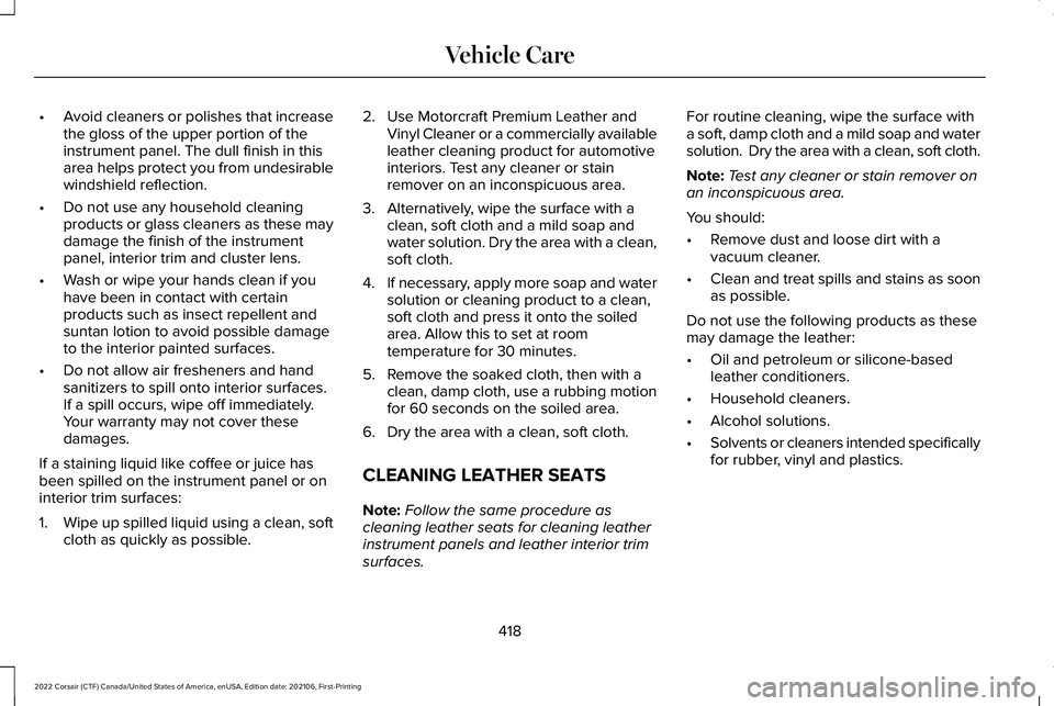 LINCOLN CORSAIR 2022  Owners Manual •
Avoid cleaners or polishes that increase
the gloss of the upper portion of the
instrument panel. The dull finish in this
area helps protect you from undesirable
windshield reflection.
• Do not u