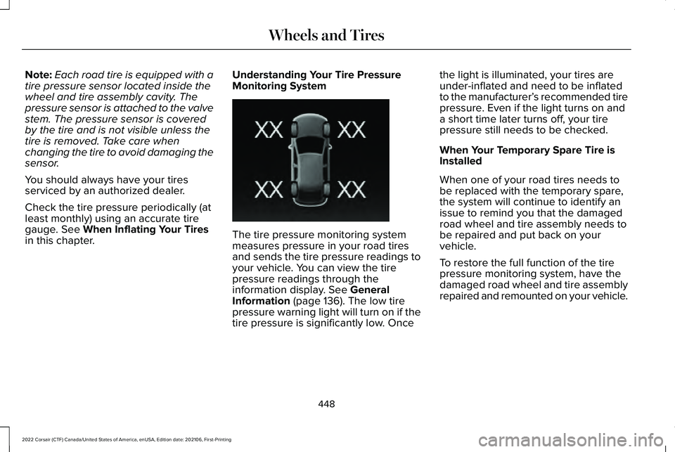 LINCOLN CORSAIR 2022  Owners Manual Note:
Each road tire is equipped with a
tire pressure sensor located inside the
wheel and tire assembly cavity. The
pressure sensor is attached to the valve
stem. The pressure sensor is covered
by the