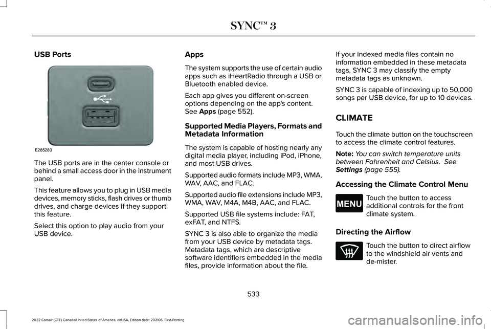LINCOLN CORSAIR 2022  Owners Manual USB Ports
The USB ports are in the center console or
behind a small access door in the instrument
panel.
This feature allows you to plug in USB media
devices, memory sticks, flash drives or thumb
driv