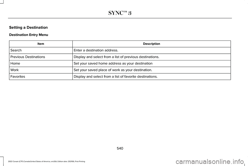 LINCOLN CORSAIR 2022  Owners Manual Setting a Destination
Destination Entry Menu
Description
Item
Enter a destination address.
Search
Display and select from a list of previous destinations.
Previous Destinations
Set your saved home add