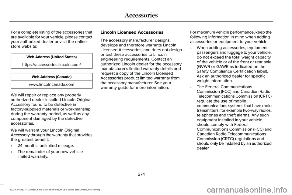 LINCOLN CORSAIR 2022  Owners Manual For a complete listing of the accessories that
are available for your vehicle, please contact
your authorized dealer or visit the online
store website:
Web Address (United States)
https://accessories.