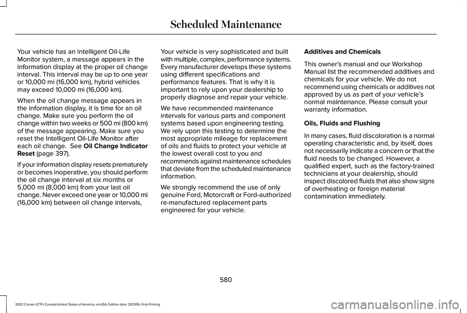LINCOLN CORSAIR 2022  Owners Manual Your vehicle has an Intelligent Oil-Life
Monitor system, a message appears in the
information display at the proper oil change
interval. This interval may be up to one year
or 10,000 mi (16,000 km), h