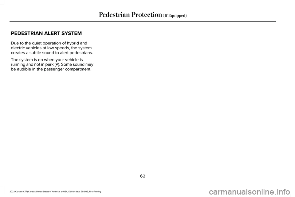 LINCOLN CORSAIR 2022  Owners Manual PEDESTRIAN ALERT SYSTEM
Due to the quiet operation of hybrid and
electric vehicles at low speeds, the system
creates a subtle sound to alert pedestrians.
The system is on when your vehicle is
running 