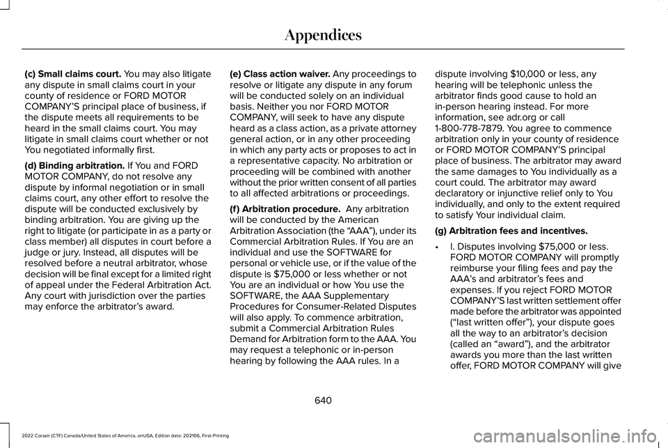 LINCOLN CORSAIR 2022  Owners Manual (c) Small claims court. You may also litigate
any dispute in small claims court in your
county of residence or FORD MOTOR
COMPANY’S principal place of business, if
the dispute meets all requirements
