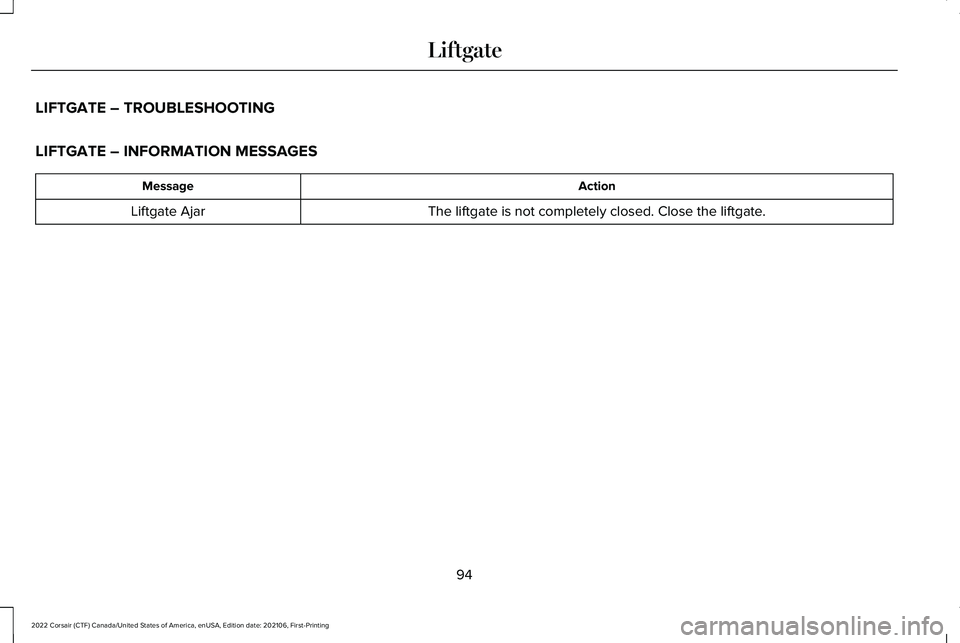 LINCOLN CORSAIR 2022  Owners Manual LIFTGATE – TROUBLESHOOTING
LIFTGATE – INFORMATION MESSAGES
Action
Message
The liftgate is not completely closed. Close the liftgate.
Liftgate Ajar
94
2022 Corsair (CTF) Canada/United States of Ame