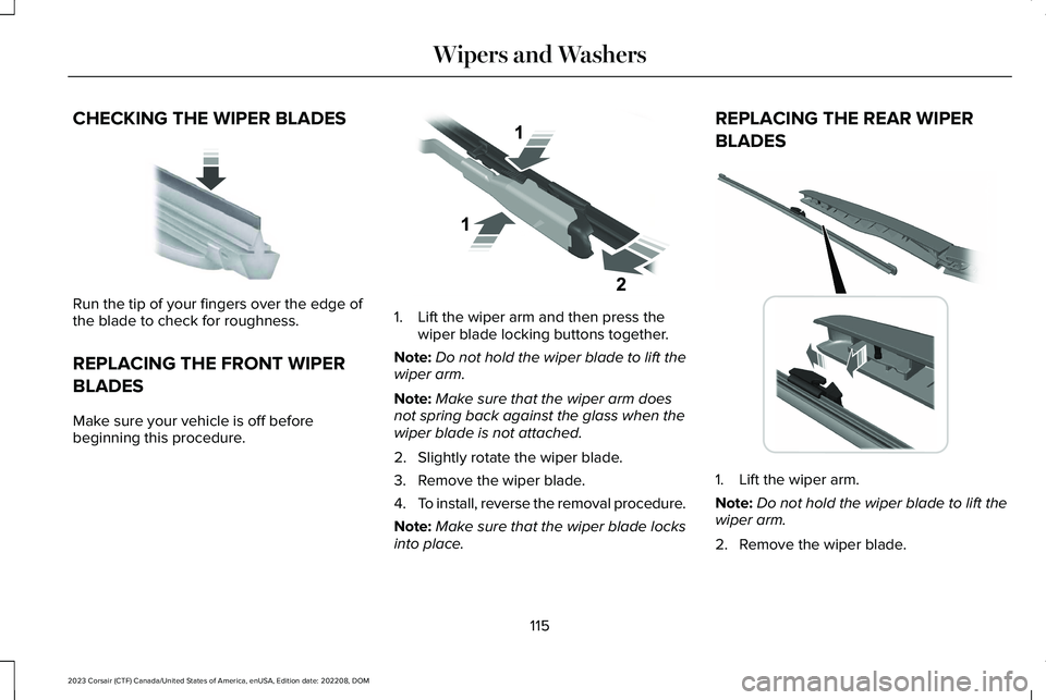 LINCOLN CORSAIR 2023  Owners Manual CHECKING THE WIPER BLADES
Run the tip of your fingers over the edge ofthe blade to check for roughness.
REPLACING THE FRONT WIPER
BLADES
Make sure your vehicle is off beforebeginning this procedure.
1