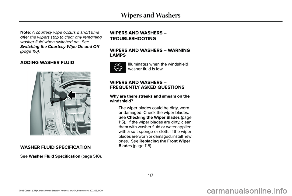 LINCOLN CORSAIR 2023  Owners Manual Note:A courtesy wipe occurs a short timeafter the wipers stop to clear any remainingwasher fluid when switched on.  SeeSwitching the Courtesy Wipe On and Off(page 116).
ADDING WASHER FLUID
WASHER FLUI