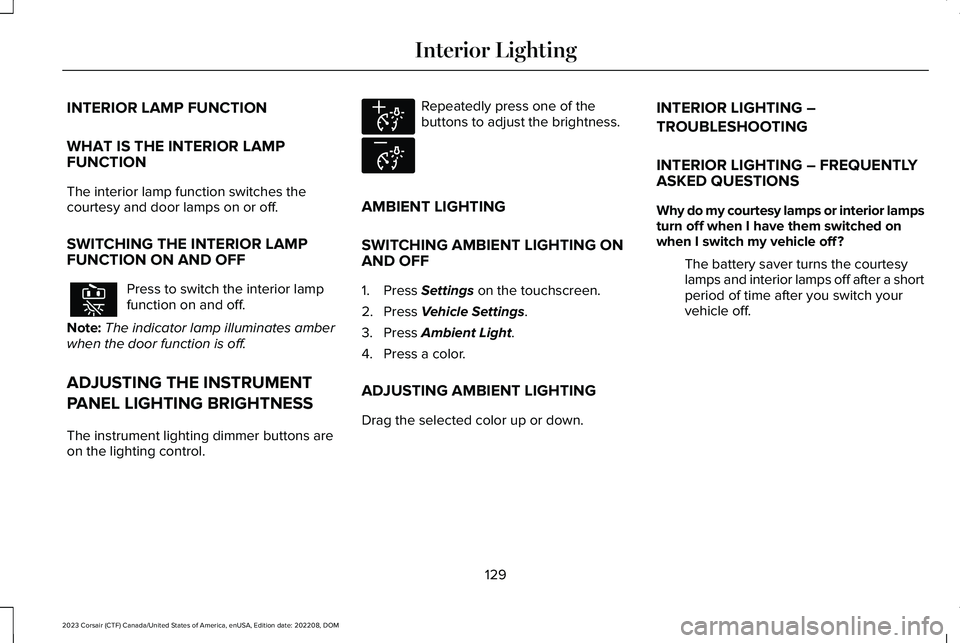 LINCOLN CORSAIR 2023  Owners Manual INTERIOR LAMP FUNCTION
WHAT IS THE INTERIOR LAMPFUNCTION
The interior lamp function switches thecourtesy and door lamps on or off.
SWITCHING THE INTERIOR LAMPFUNCTION ON AND OFF
Press to switch the in