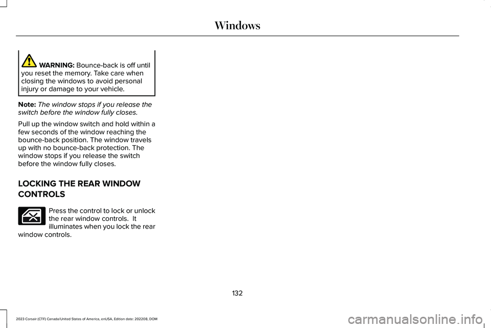 LINCOLN CORSAIR 2023  Owners Manual WARNING: Bounce-back is off untilyou reset the memory. Take care whenclosing the windows to avoid personalinjury or damage to your vehicle.
Note:The window stops if you release theswitch before the wi