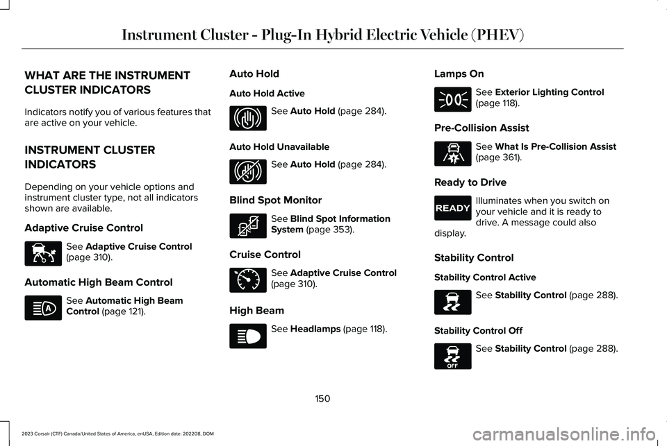LINCOLN CORSAIR 2023  Owners Manual WHAT ARE THE INSTRUMENT
CLUSTER INDICATORS
Indicators notify you of various features thatare active on your vehicle.
INSTRUMENT CLUSTER
INDICATORS
Depending on your vehicle options andinstrument clust