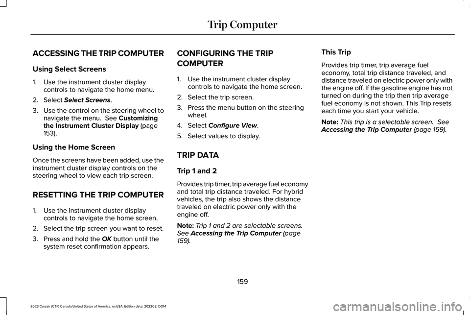 LINCOLN CORSAIR 2023  Owners Manual ACCESSING THE TRIP COMPUTER
Using Select Screens
1.Use the instrument cluster displaycontrols to navigate the home menu.
2.Select Select Screens.
3.Use the control on the steering wheel tonavigate the
