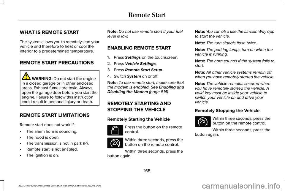 LINCOLN CORSAIR 2023  Owners Manual WHAT IS REMOTE START
The system allows you to remotely start yourvehicle and therefore to heat or cool theinterior to a predetermined temperature.
REMOTE START PRECAUTIONS
WARNING: Do not start the en