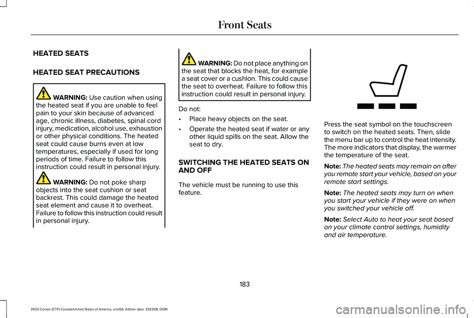 LINCOLN CORSAIR 2023  Owners Manual HEATED SEATS
HEATED SEAT PRECAUTIONS
WARNING: Use caution when usingthe heated seat if you are unable to feelpain to your skin because of advancedage, chronic illness, diabetes, spinal cordinjury, med