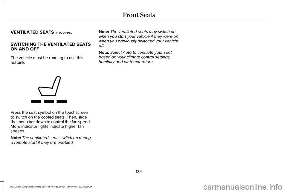 LINCOLN CORSAIR 2023  Owners Manual VENTILATED SEATS (IF EQUIPPED)
SWITCHING THE VENTILATED SEATSON AND OFF
The vehicle must be running to use thisfeature.
Press the seat symbol on the touchscreento switch on the cooled seats. Then, sli