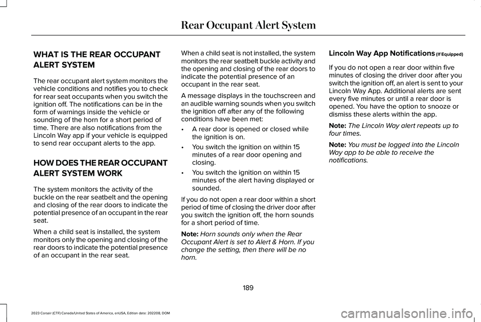LINCOLN CORSAIR 2023  Owners Manual WHAT IS THE REAR OCCUPANT
ALERT SYSTEM
The rear occupant alert system monitors thevehicle conditions and notifies you to checkfor rear seat occupants when you switch theignition off. The notifications