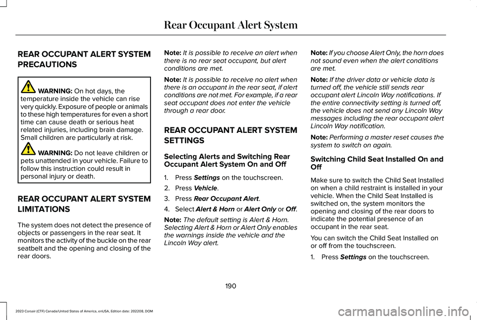 LINCOLN CORSAIR 2023  Owners Manual REAR OCCUPANT ALERT SYSTEM
PRECAUTIONS
WARNING: On hot days, thetemperature inside the vehicle can risevery quickly. Exposure of people or animalsto these high temperatures for even a shorttime can ca