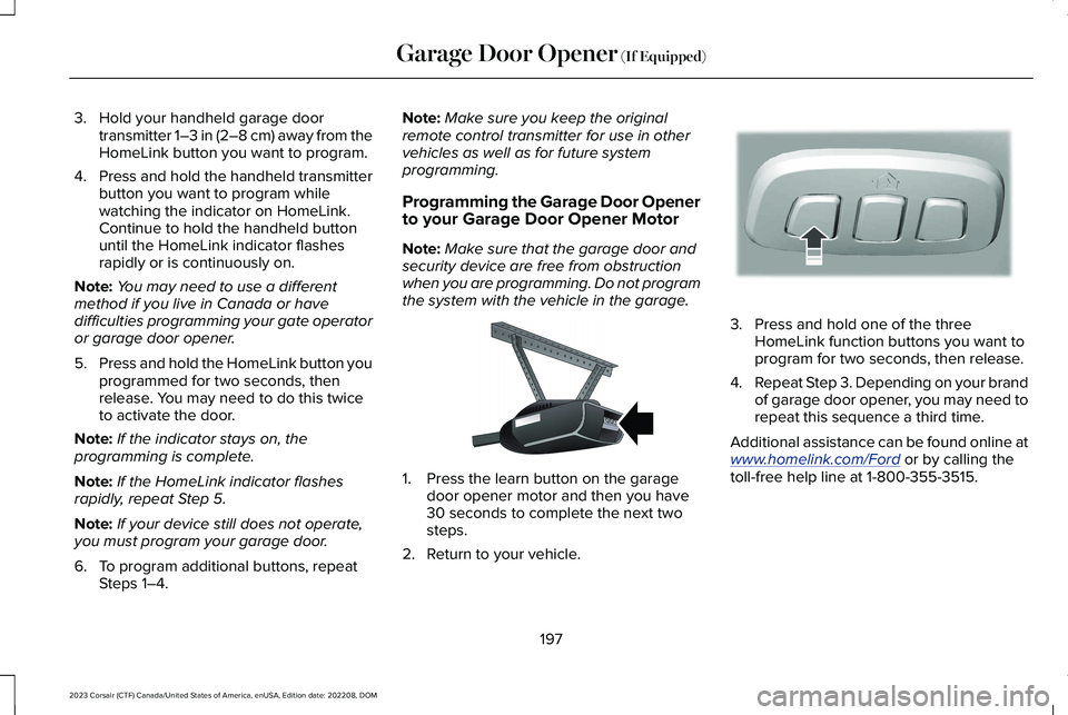 LINCOLN CORSAIR 2023  Owners Manual 3.Hold your handheld garage doortransmitter 1–3 in (2–8 cm) away from theHomeLink button you want to program.
4.Press and hold the handheld transmitterbutton you want to program whilewatching the 