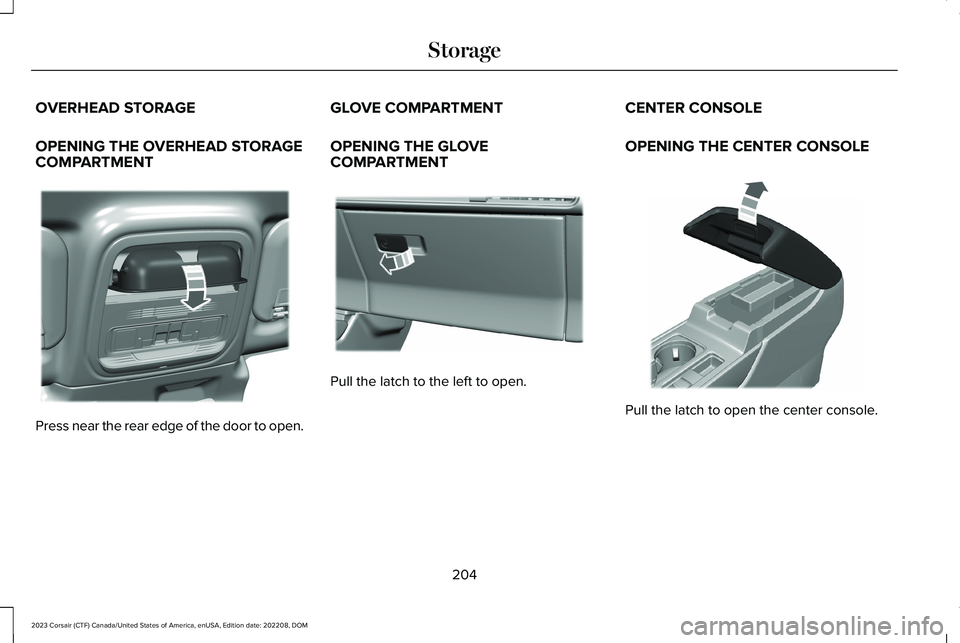LINCOLN CORSAIR 2023  Owners Manual OVERHEAD STORAGE
OPENING THE OVERHEAD STORAGECOMPARTMENT
Press near the rear edge of the door to open.
GLOVE COMPARTMENT
OPENING THE GLOVECOMPARTMENT
Pull the latch to the left to open.
CENTER CONSOLE