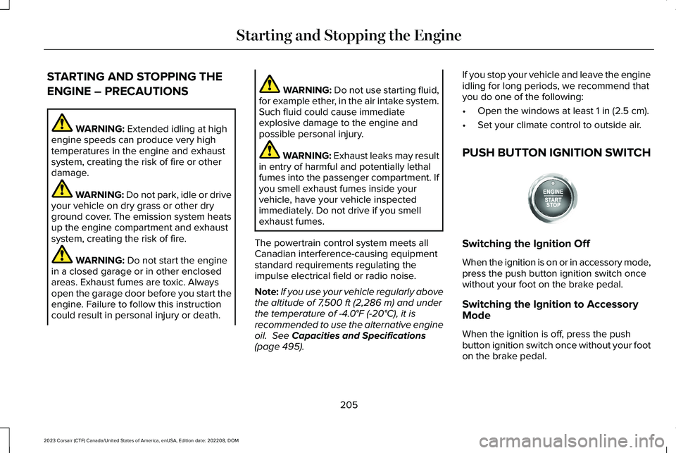 LINCOLN CORSAIR 2023  Owners Manual STARTING AND STOPPING THE
ENGINE – PRECAUTIONS
WARNING: Extended idling at highengine speeds can produce very hightemperatures in the engine and exhaustsystem, creating the risk of fire or otherdama