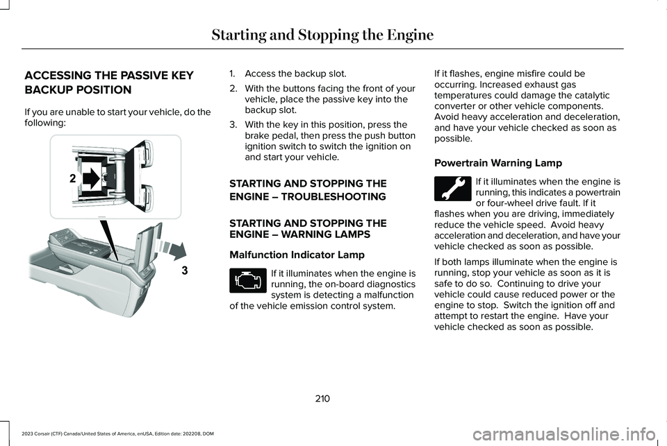 LINCOLN CORSAIR 2023  Owners Manual ACCESSING THE PASSIVE KEY
BACKUP POSITION
If you are unable to start your vehicle, do thefollowing:
1.Access the backup slot.
2.With the buttons facing the front of yourvehicle, place the passive key 