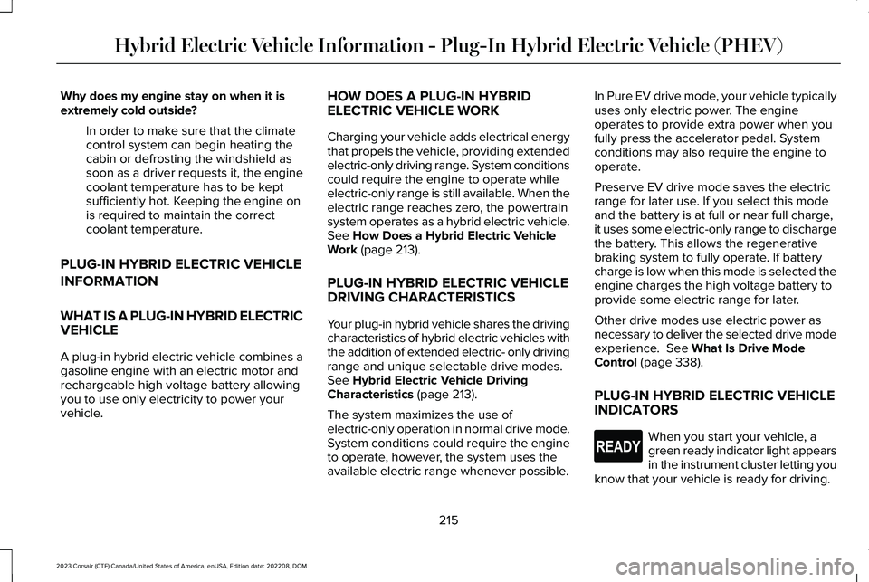 LINCOLN CORSAIR 2023  Owners Manual Why does my engine stay on when it isextremely cold outside?
In order to make sure that the climatecontrol system can begin heating thecabin or defrosting the windshield assoon as a driver requests it