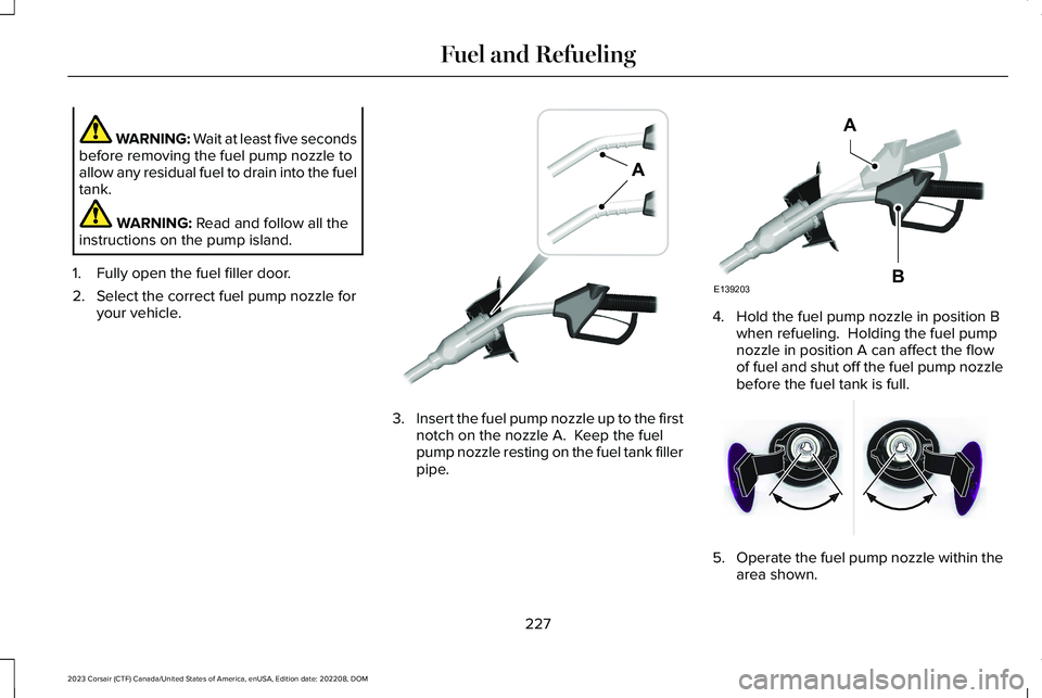 LINCOLN CORSAIR 2023  Owners Manual WARNING: Wait at least five secondsbefore removing the fuel pump nozzle toallow any residual fuel to drain into the fueltank.
WARNING: Read and follow all theinstructions on the pump island.
1.Fully o