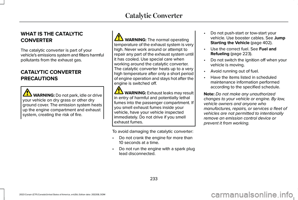 LINCOLN CORSAIR 2023  Owners Manual WHAT IS THE CATALYTIC
CONVERTER
The catalytic converter is part of yourvehicle's emissions system and filters harmfulpollutants from the exhaust gas.
CATALYTIC CONVERTER
PRECAUTIONS
WARNING: Do no