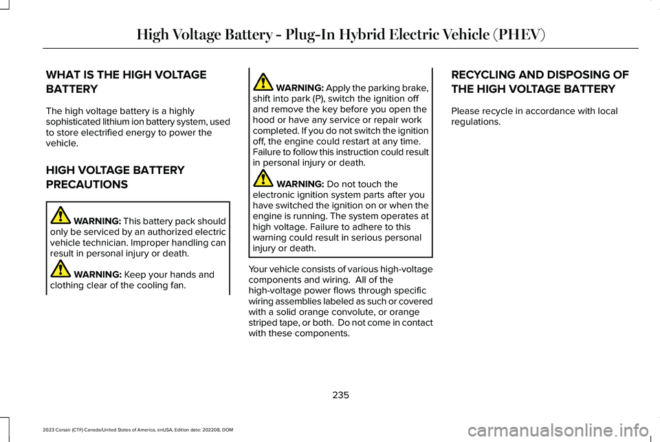 LINCOLN CORSAIR 2023  Owners Manual WHAT IS THE HIGH VOLTAGE
BATTERY
The high voltage battery is a highlysophisticated lithium ion battery system, usedto store electrified energy to power thevehicle.
HIGH VOLTAGE BATTERY
PRECAUTIONS
WAR