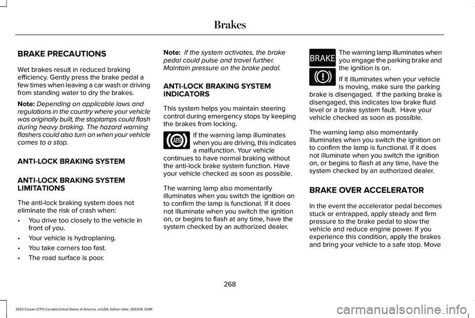 LINCOLN CORSAIR 2023  Owners Manual BRAKE PRECAUTIONS
Wet brakes result in reduced brakingefficiency. Gently press the brake pedal afew times when leaving a car wash or drivingfrom standing water to dry the brakes.
Note:Depending on app