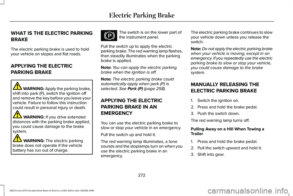 LINCOLN CORSAIR 2023  Owners Manual WHAT IS THE ELECTRIC PARKING
BRAKE
The electric parking brake is used to holdyour vehicle on slopes and flat roads.
APPLYING THE ELECTRIC
PARKING BRAKE
WARNING: Apply the parking brake,shift into park