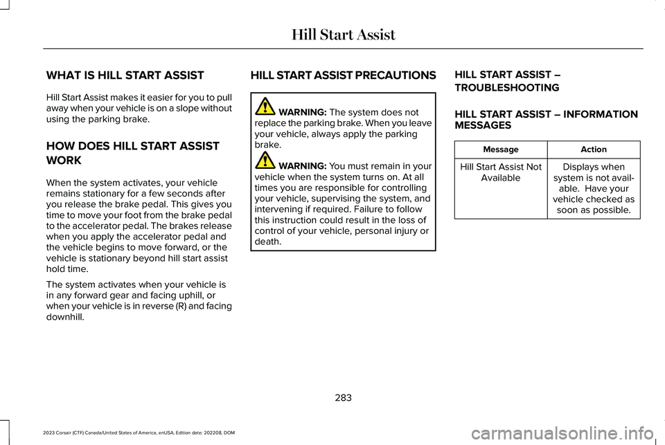 LINCOLN CORSAIR 2023  Owners Manual WHAT IS HILL START ASSIST
Hill Start Assist makes it easier for you to pullaway when your vehicle is on a slope withoutusing the parking brake.
HOW DOES HILL START ASSIST
WORK
When the system activate