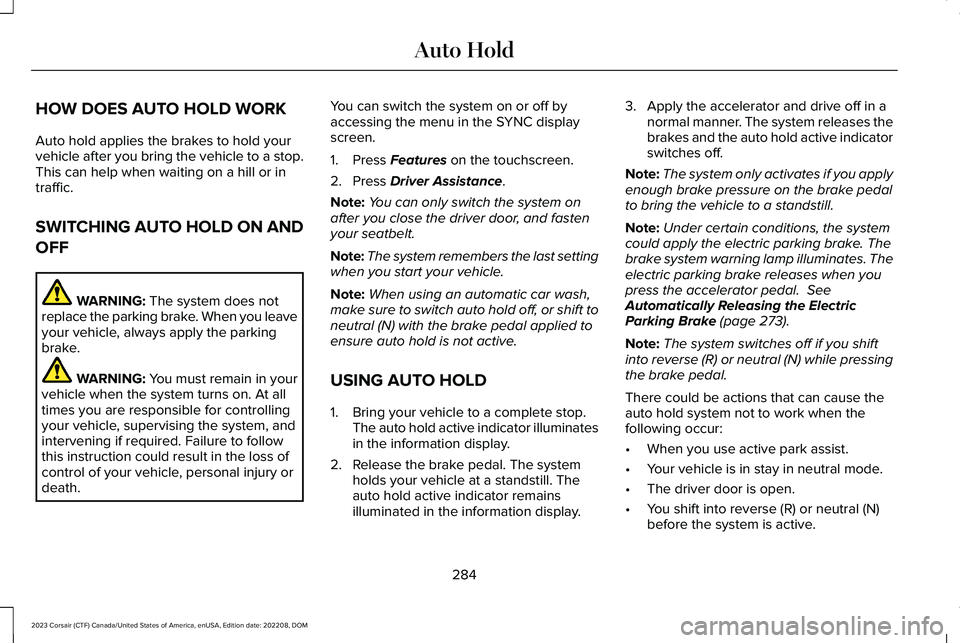 LINCOLN CORSAIR 2023  Owners Manual HOW DOES AUTO HOLD WORK
Auto hold applies the brakes to hold yourvehicle after you bring the vehicle to a stop.This can help when waiting on a hill or intraffic.
SWITCHING AUTO HOLD ON AND
OFF
WARNING