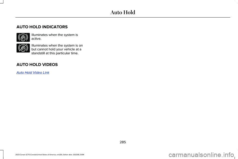 LINCOLN CORSAIR 2023  Owners Manual AUTO HOLD INDICATORS
Illuminates when the system isactive.
Illuminates when the system is onbut cannot hold your vehicle at astandstill at this particular time.
AUTO HOLD VIDEOS
Auto Hold Video Link
2