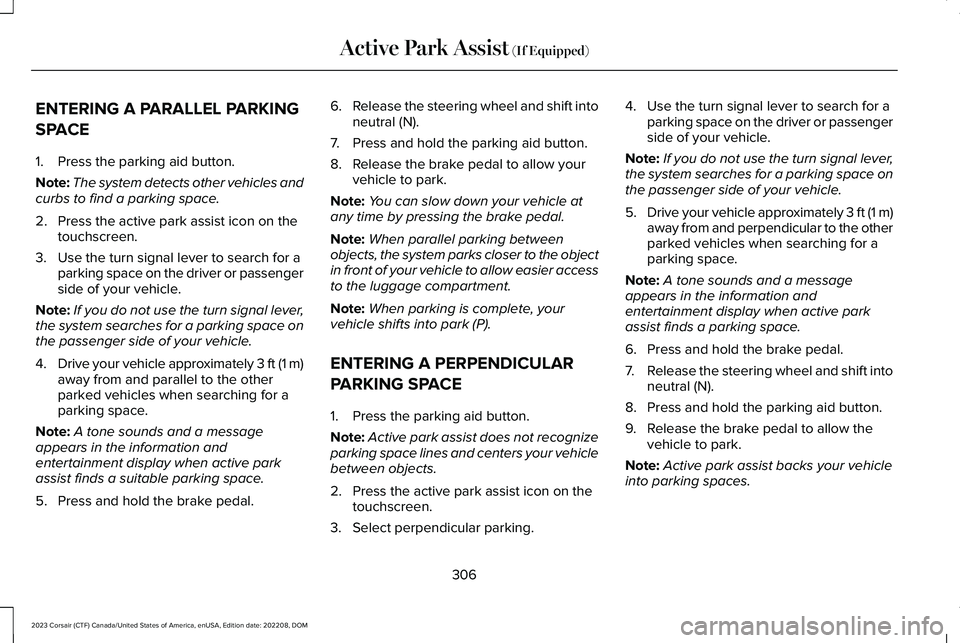 LINCOLN CORSAIR 2023  Owners Manual ENTERING A PARALLEL PARKING
SPACE
1.Press the parking aid button.
Note:The system detects other vehicles andcurbs to find a parking space.
2.Press the active park assist icon on thetouchscreen.
3.Use 