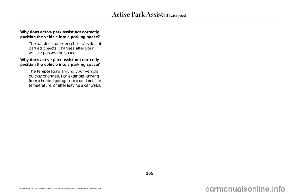 LINCOLN CORSAIR 2023  Owners Manual Why does active park assist not correctlyposition the vehicle into a parking space?
The parking space length, or position ofparked objects, changes after yourvehicle passes the space.
Why does active 