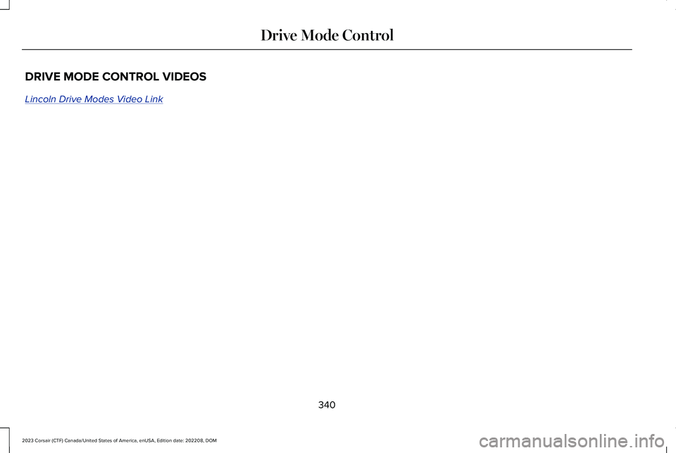 LINCOLN CORSAIR 2023  Owners Manual DRIVE MODE CONTROL VIDEOS
Lincoln Drive Modes Video Link
340
2023 Corsair (CTF) Canada/United States of America, enUSA, Edition date: 202208, DOMDrive Mode Control 