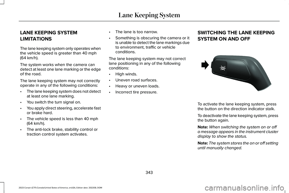 LINCOLN CORSAIR 2023  Owners Manual LANE KEEPING SYSTEM
LIMITATIONS
The lane keeping system only operates whenthe vehicle speed is greater than 40 mph(64 km/h).
The system works when the camera candetect at least one lane marking or the