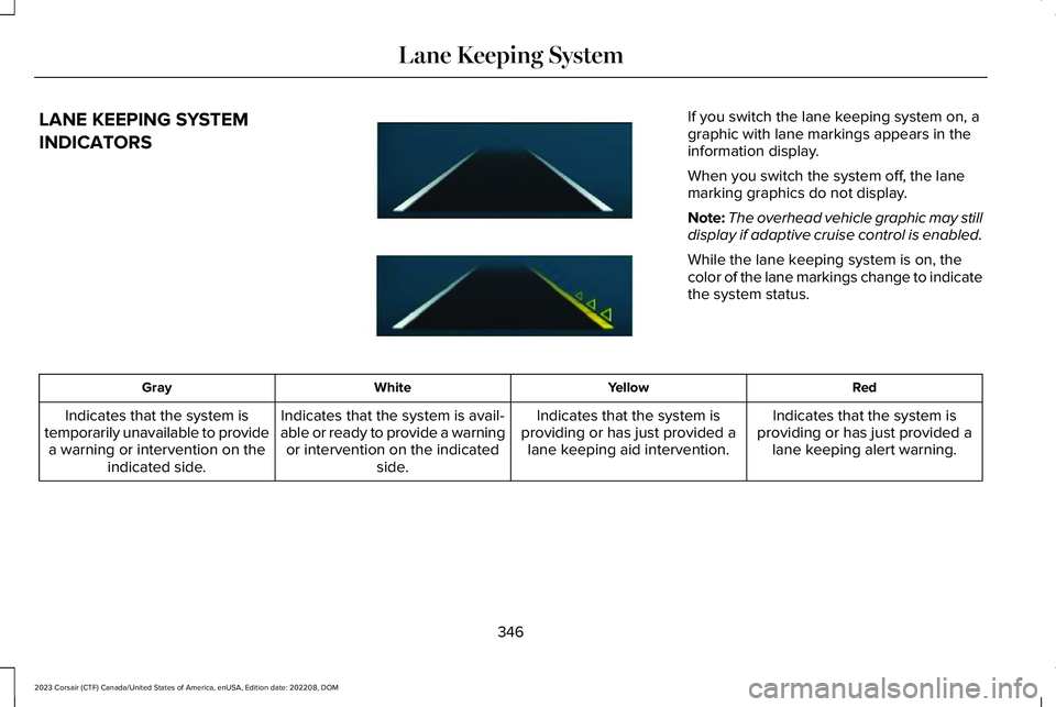 LINCOLN CORSAIR 2023  Owners Manual LANE KEEPING SYSTEM
INDICATORS
If you switch the lane keeping system on, agraphic with lane markings appears in theinformation display.
When you switch the system off, the lanemarking graphics do not 