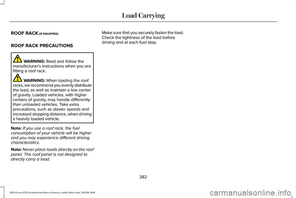 LINCOLN CORSAIR 2023  Owners Manual ROOF RACK (IF EQUIPPED)
ROOF RACK PRECAUTIONS
WARNING: Read and follow themanufacturer's instructions when you arefitting a roof rack.
WARNING: When loading the roofracks, we recommend you evenly 