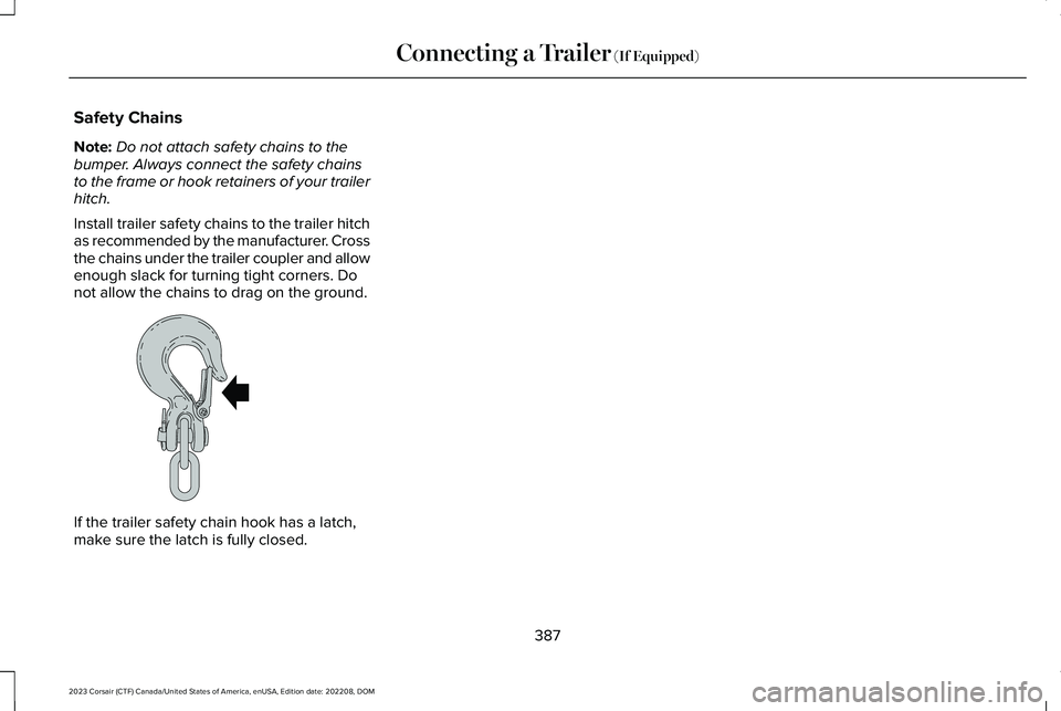 LINCOLN CORSAIR 2023  Owners Manual Safety Chains
Note:Do not attach safety chains to thebumper. Always connect the safety chainsto the frame or hook retainers of your trailerhitch.
Install trailer safety chains to the trailer hitchas r