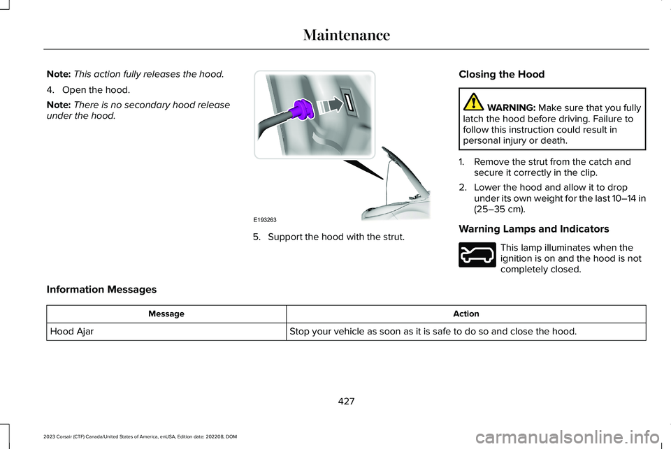 LINCOLN CORSAIR 2023  Owners Manual Note:This action fully releases the hood.
4.Open the hood.
Note:There is no secondary hood releaseunder the hood.
5.Support the hood with the strut.
Closing the Hood
WARNING: Make sure that you fullyl