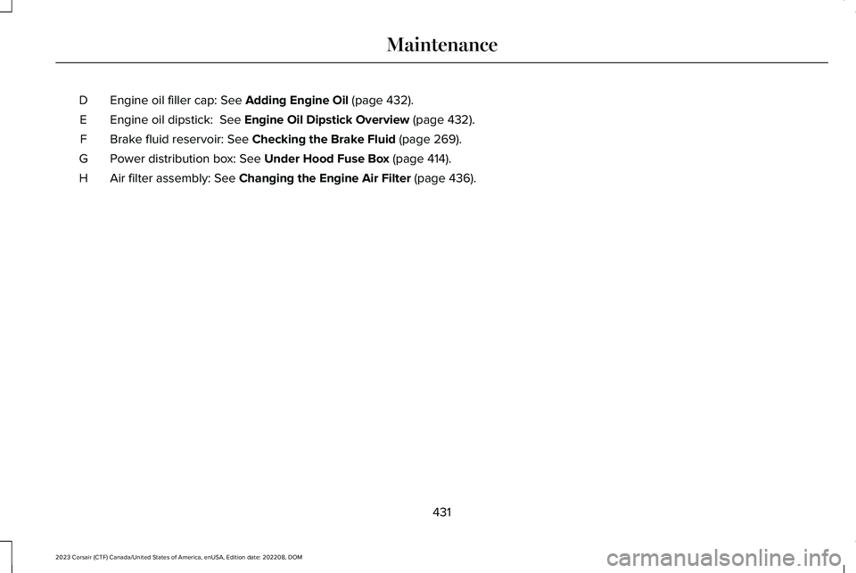 LINCOLN CORSAIR 2023  Owners Manual Engine oil filler cap: See Adding Engine Oil (page 432).D
Engine oil dipstick:  See Engine Oil Dipstick Overview (page 432).E
Brake fluid reservoir: See Checking the Brake Fluid (page 269).F
Power dis